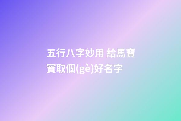 五行八字妙用 給馬寶寶取個(gè)好名字